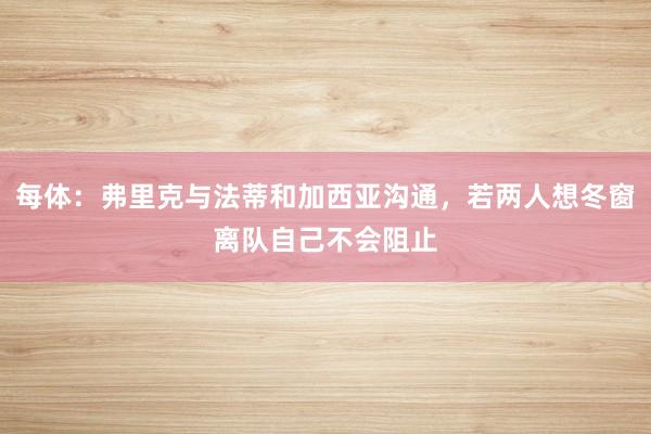 每体：弗里克与法蒂和加西亚沟通，若两人想冬窗离队自己不会阻止