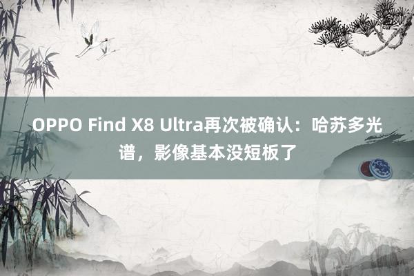 OPPO Find X8 Ultra再次被确认：哈苏多光谱，影像基本没短板了