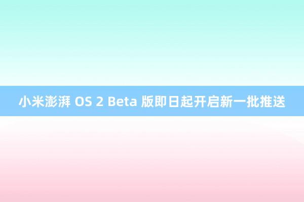 小米澎湃 OS 2 Beta 版即日起开启新一批推送