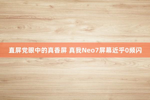 直屏党眼中的真香屏 真我Neo7屏幕近乎0频闪