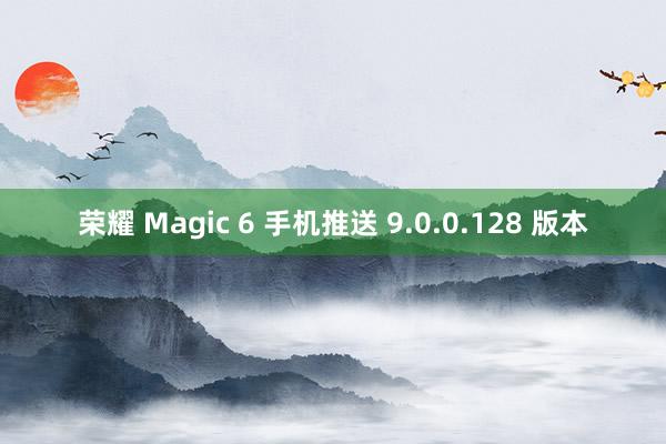 荣耀 Magic 6 手机推送 9.0.0.128 版本