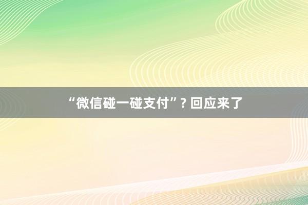 “微信碰一碰支付”? 回应来了