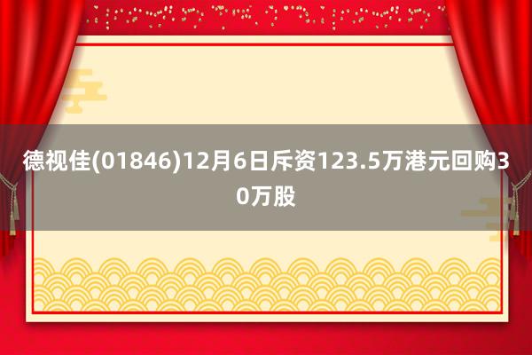 德视佳(01846)12月6日斥资123.5万港元回购30万股