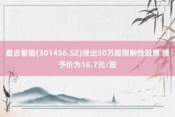 盘古智能(301456.SZ)授出50万股限制性股票 授予价为16.7元/股