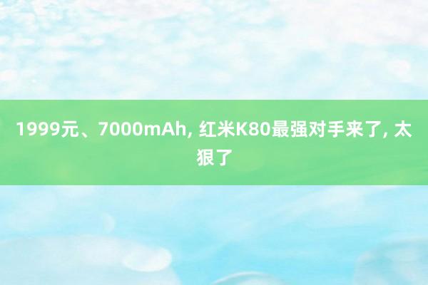 1999元、7000mAh, 红米K80最强对手来了, 太狠了