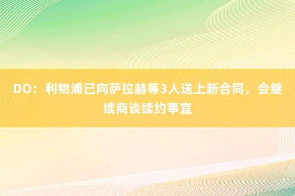 DO：利物浦已向萨拉赫等3人送上新合同，会继续商谈续约事宜