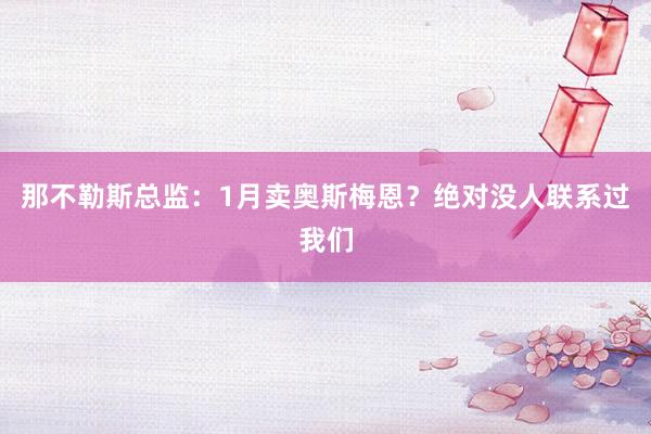 那不勒斯总监：1月卖奥斯梅恩？绝对没人联系过我们