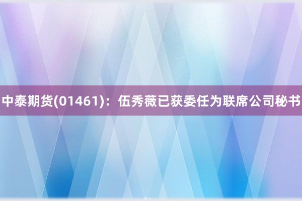 中泰期货(01461)：伍秀薇已获委任为联席公司秘书