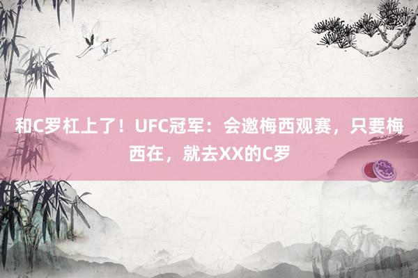 和C罗杠上了！UFC冠军：会邀梅西观赛，只要梅西在，就去XX的C罗