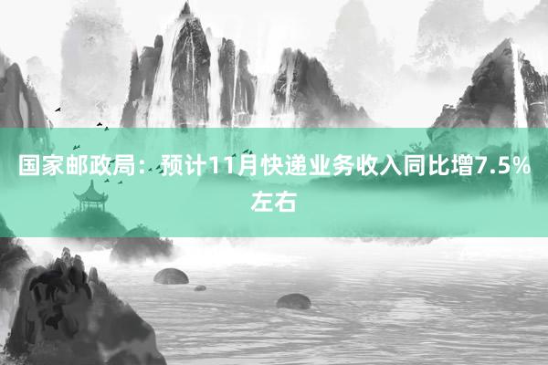 国家邮政局：预计11月快递业务收入同比增7.5%左右