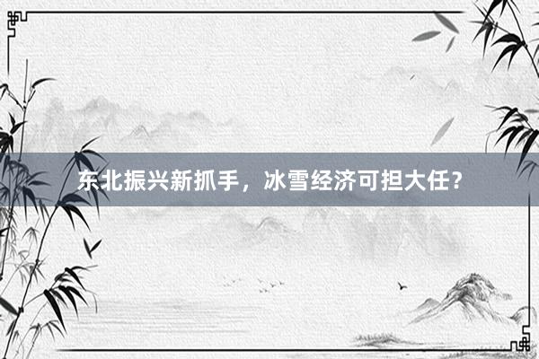 东北振兴新抓手，冰雪经济可担大任？