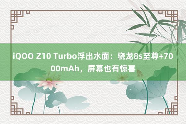 iQOO Z10 Turbo浮出水面：骁龙8s至尊+7000mAh，屏幕也有惊喜