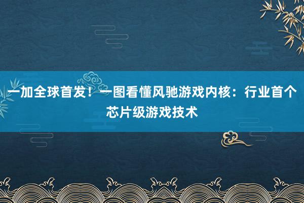 一加全球首发！一图看懂风驰游戏内核：行业首个芯片级游戏技术