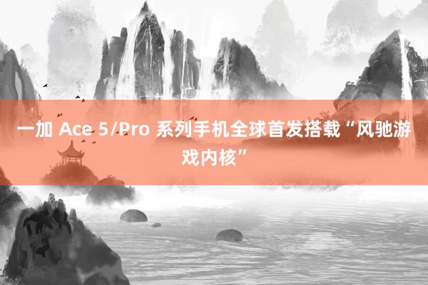 一加 Ace 5/Pro 系列手机全球首发搭载“风驰游戏内核”