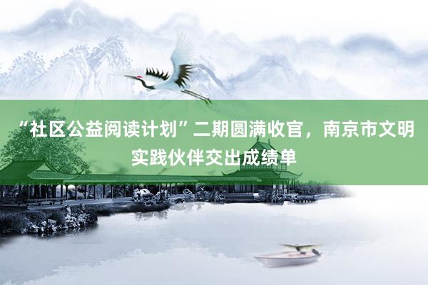 “社区公益阅读计划”二期圆满收官，南京市文明实践伙伴交出成绩单