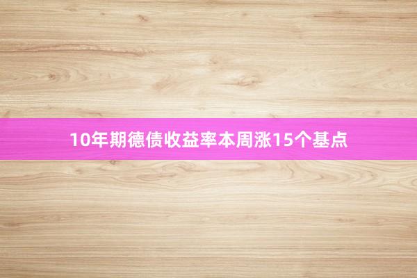 10年期德债收益率本周涨15个基点