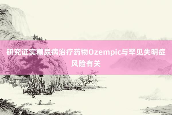 研究证实糖尿病治疗药物Ozempic与罕见失明症风险有关