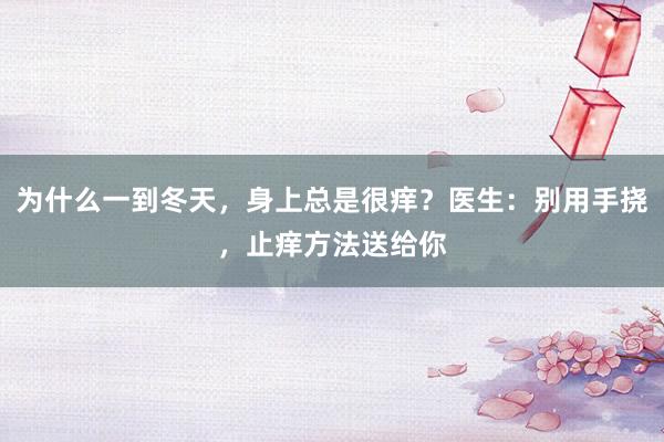 为什么一到冬天，身上总是很痒？医生：别用手挠，止痒方法送给你