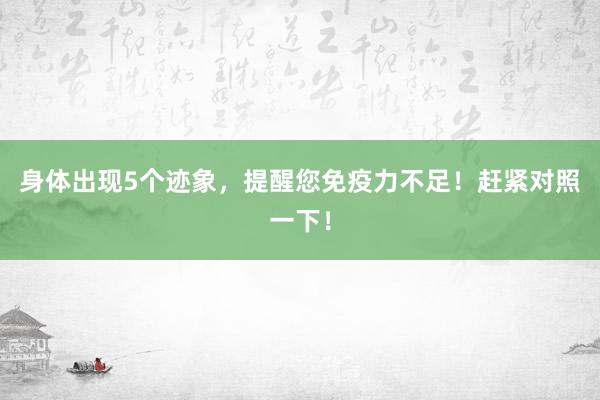 身体出现5个迹象，提醒您免疫力不足！赶紧对照一下！