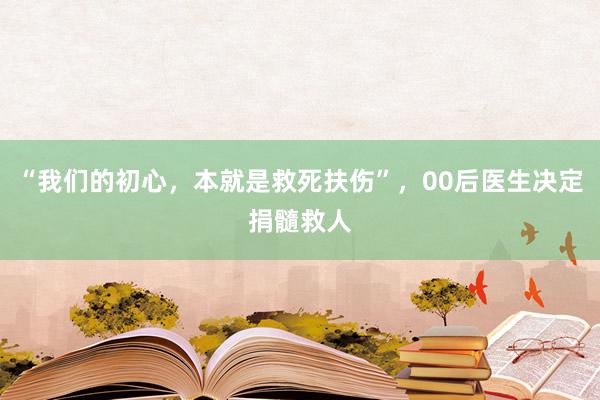 “我们的初心，本就是救死扶伤”，00后医生决定捐髓救人