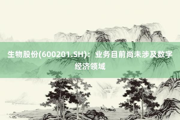 生物股份(600201.SH)：业务目前尚未涉及数字经济领域