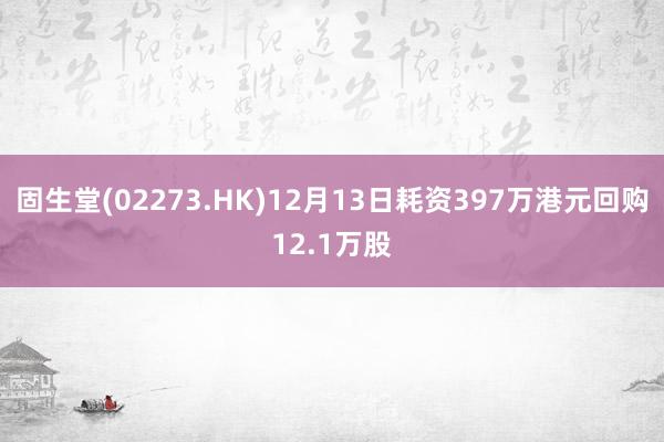 固生堂(02273.HK)12月13日耗资397万港元回购12.1万股