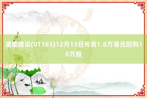 澳能建设(01183)12月13日斥资1.8万港元回购10万股