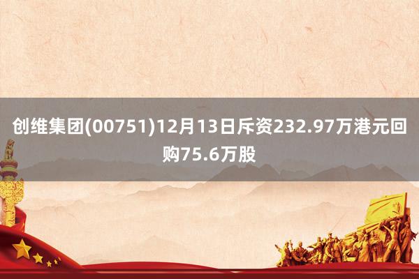 创维集团(00751)12月13日斥资232.97万港元回购75.6万股