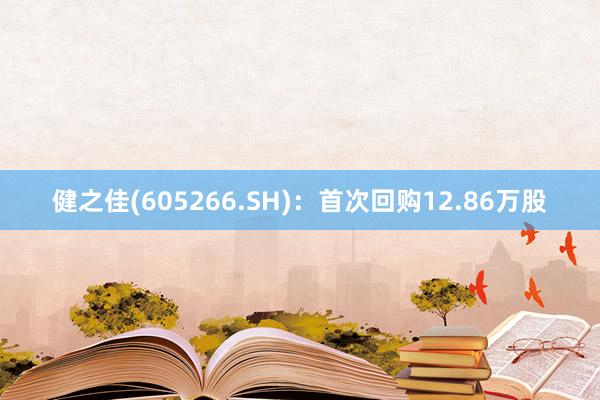 健之佳(605266.SH)：首次回购12.86万股