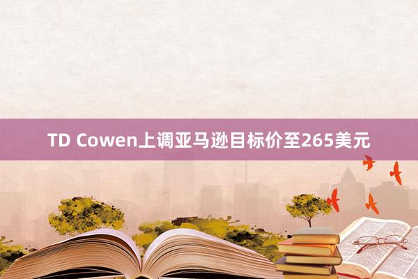 TD Cowen上调亚马逊目标价至265美元