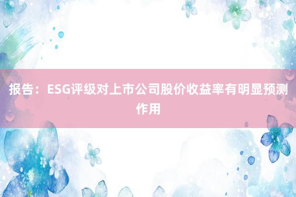 报告：ESG评级对上市公司股价收益率有明显预测作用