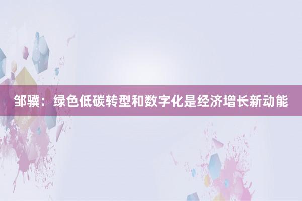 邹骥：绿色低碳转型和数字化是经济增长新动能