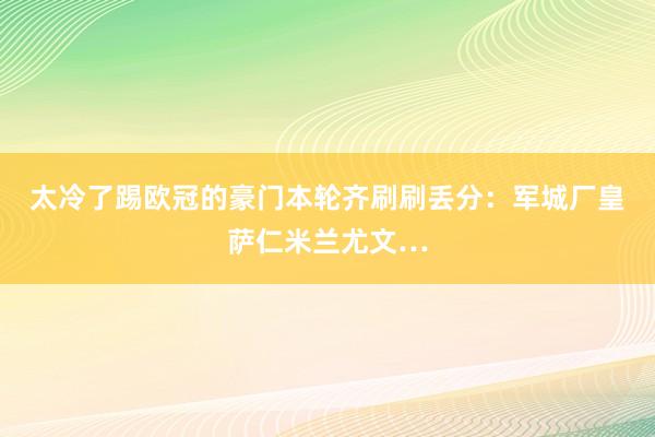 太冷了踢欧冠的豪门本轮齐刷刷丢分：军城厂皇萨仁米兰尤文…