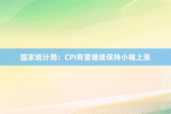 国家统计局：CPI有望继续保持小幅上涨