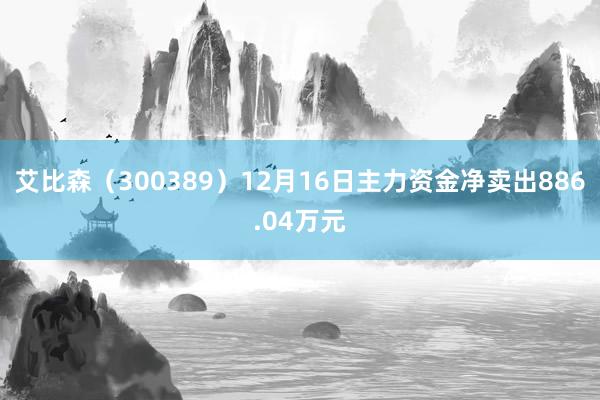 艾比森（300389）12月16日主力资金净卖出886.04万元