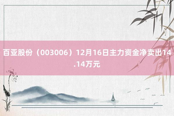 百亚股份（003006）12月16日主力资金净卖出14.14万元