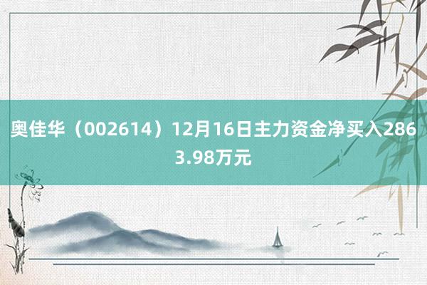 奥佳华（002614）12月16日主力资金净买入2863.98万元