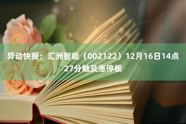 异动快报：汇洲智能（002122）12月16日14点27分触及涨停板