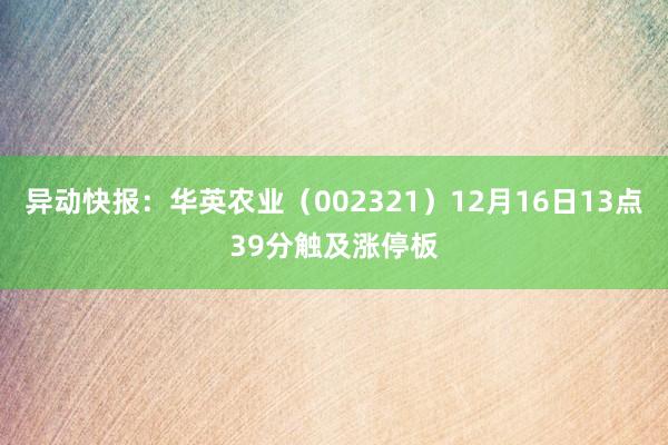 异动快报：华英农业（002321）12月16日13点39分触及涨停板