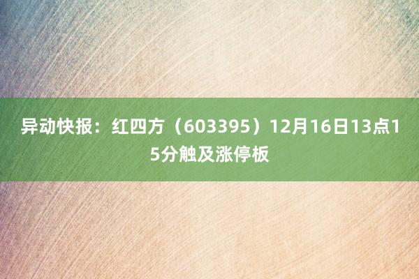 异动快报：红四方（603395）12月16日13点15分触及涨停板