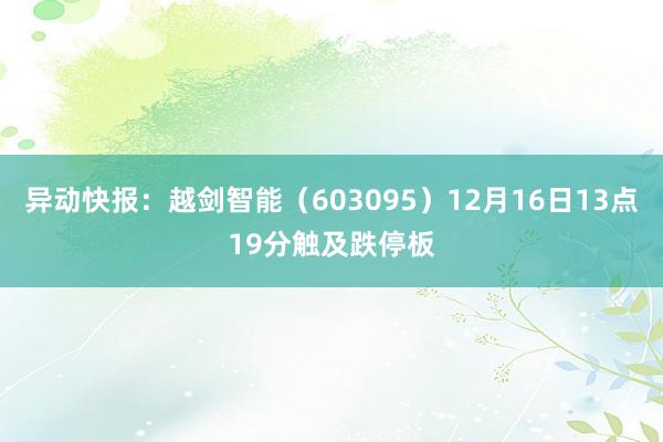 异动快报：越剑智能（603095）12月16日13点19分触及跌停板