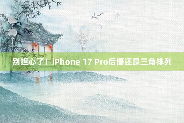 别担心了！iPhone 17 Pro后摄还是三角排列