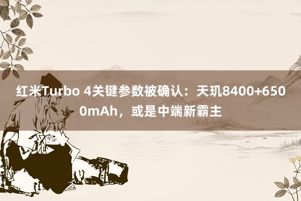 红米Turbo 4关键参数被确认：天玑8400+6500mAh，或是中端新霸主