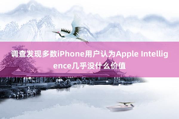 调查发现多数iPhone用户认为Apple Intelligence几乎没什么价值