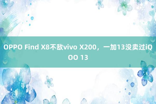 OPPO Find X8不敌vivo X200，一加13没卖过iQOO 13