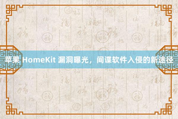 苹果 HomeKit 漏洞曝光，间谍软件入侵的新途径