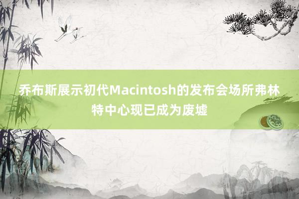 乔布斯展示初代Macintosh的发布会场所弗林特中心现已成为废墟