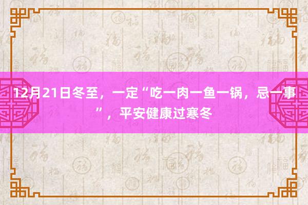 12月21日冬至，一定“吃一肉一鱼一锅，忌一事”，平安健康过寒冬