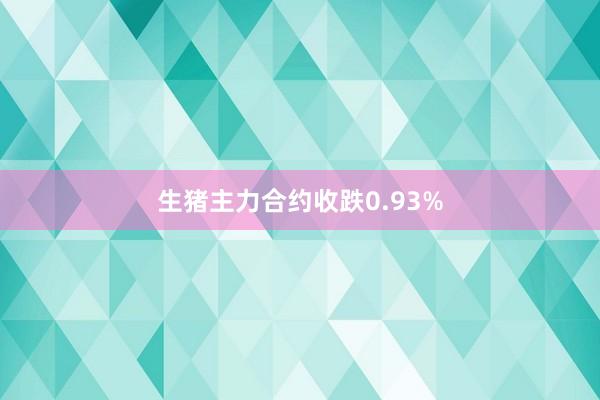 生猪主力合约收跌0.93%