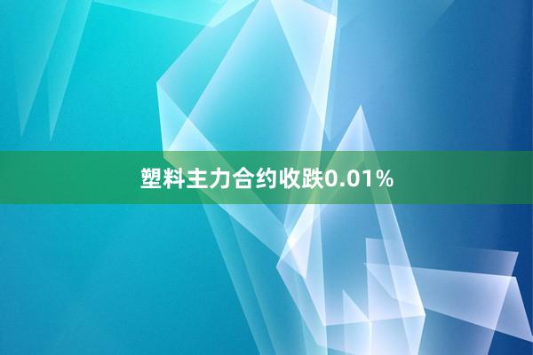 塑料主力合约收跌0.01%